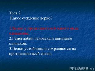 Тест 2. Какое суждение верно? Белки у представителей одного вида одинаковы. Гемо