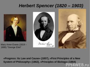 Herbert Spencer (1820 – 1903) «Progress: Its Law and Cause» (1857), «First Princ