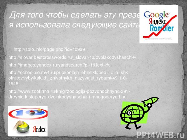 Для того чтобы сделать эту презентацию , я использовала следующие сайты: http://sbio.info/page.php?id=10939 http://slovar.bestcrosswords.ru/_slovar/13/dvoiakodyshaschie/ http://images.yandex.ru/yandsearch?p=1&text=% http://schoolbio.my1.ru/publ/onla…