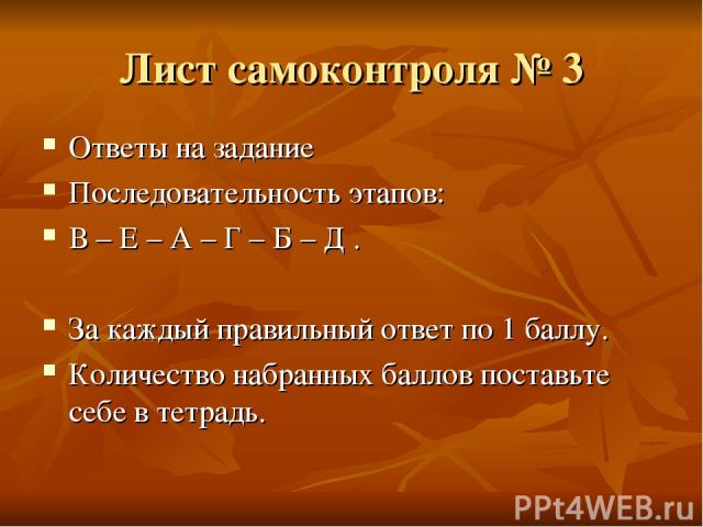 Лист самоконтроля № 3 Ответы на задание Последовательность этапов: В – Е – А – Г – Б – Д . За каждый правильный ответ по 1 баллу. Количество набранных баллов поставьте себе в тетрадь.