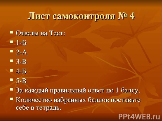 Лист самоконтроля № 4 Ответы на Тест: 1-Б 2-А 3-В 4-Б 5-В За каждый правильный ответ по 1 баллу. Количество набранных баллов поставьте себе в тетрадь.