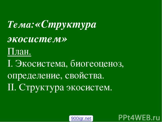 Тема:«Структура экосистем» План. I. Экосистема, биогеоценоз, определение, свойства. II. Структура экосистем. 900igr.net