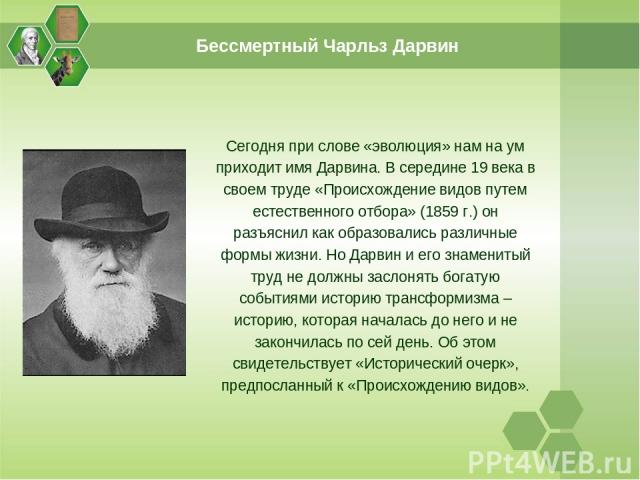 Сегодня при слове «эволюция» нам на ум приходит имя Дарвина. В середине 19 века в своем труде «Происхождение видов путем естественного отбора» (1859 г.) он разъяснил как образовались различные формы жизни. Но Дарвин и его знаменитый труд не должны з…