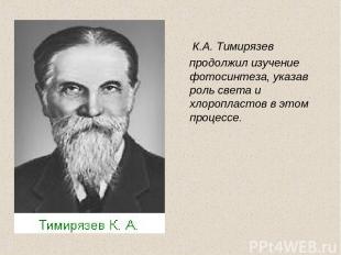 К.А. Тимирязев продолжил изучение фотосинтеза, указав роль света и хлоропластов