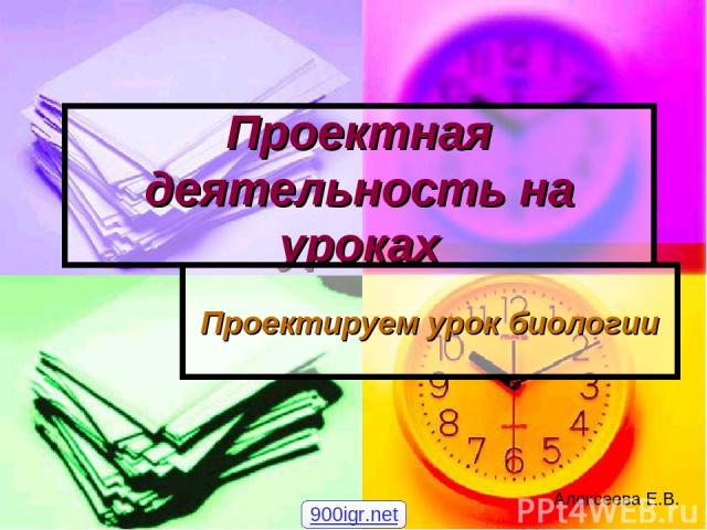 Проектная деятельность на уроках Проектируем урок биологии Алексеева Е.В. 900igr.net