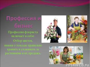 Профессия флориста включает в себя: Отбор цветов, знания о том,как правильно хра