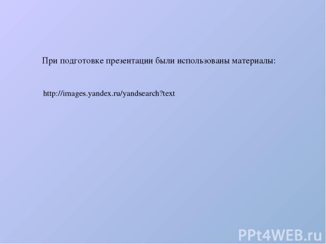 http://images.yandex.ru/yandsearch?text При подготовке презентации были использованы материалы: