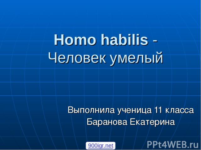 Homo habilis - Человек умелый Выполнила ученица 11 класса Баранова Екатерина 900igr.net
