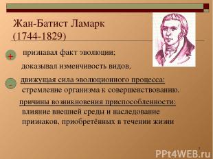 * Жан-Батист Ламарк (1744-1829) признавал факт эволюции; доказывал изменчивость