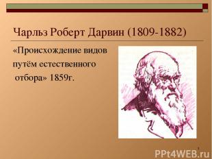 * Чарльз Роберт Дарвин (1809-1882) «Происхождение видов путём естественного отбо