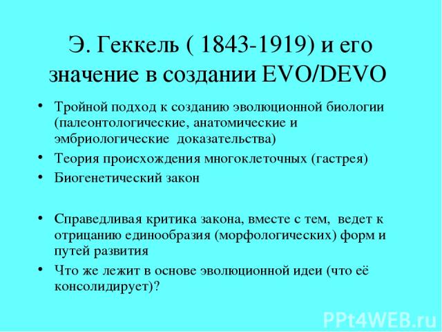 Э. Геккель ( 1843-1919) и его значение в создании EVO/DEVO Тройной подход к созданию эволюционной биологии (палеонтологические, анатомические и эмбриологические доказательства) Теория происхождения многоклеточных (гастрея) Биогенетический закон Спра…