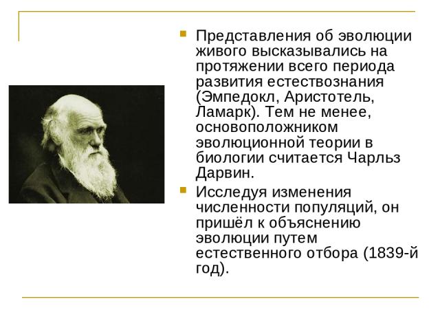 Представления об эволюции живого высказывались на протяжении всего периода развития естествознания (Эмпедокл, Аристотель, Ламарк). Тем не менее, основоположником эволюционной теории в биологии считается Чарльз Дарвин. Исследуя изменения численности …