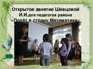 Открытое занятие Шевцовой И.И.для педагогов района «Полёт в страну Математики»
