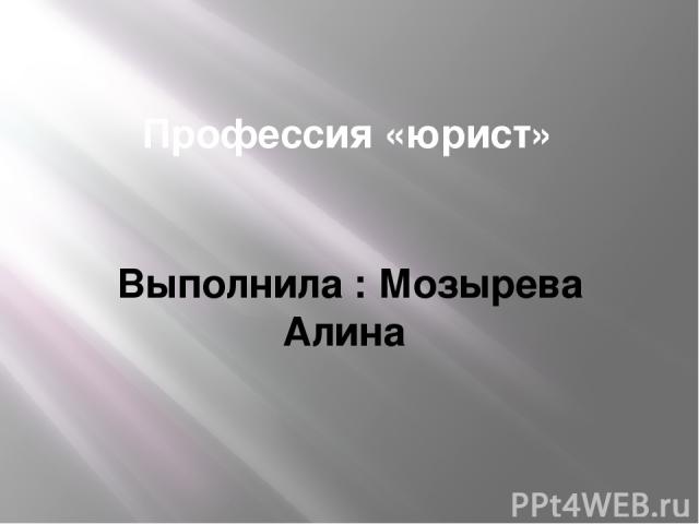 Профессия «юрист» Выполнила : Мозырева Алина