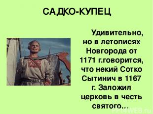 САДКО-КУПЕЦ Удивительно, но в летописях Новгорода от 1171 г.говорится, что некий