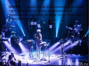 ONUKA — український електронний  музичний гурт, особливістю якого є використання