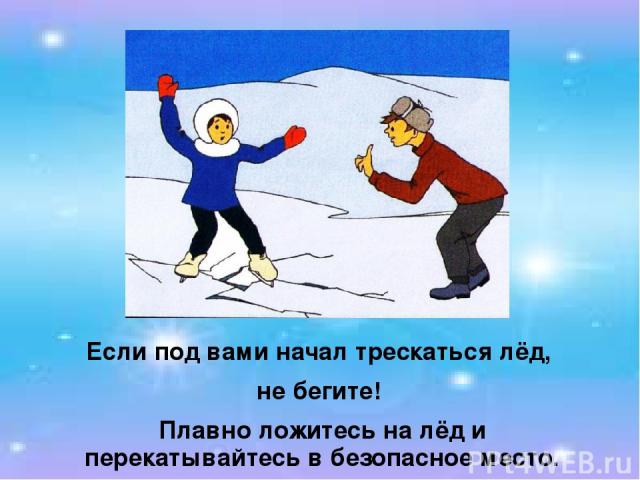 Если под вами начал трескаться лёд, не бегите! Плавно ложитесь на лёд и перекатывайтесь в безопасное место.