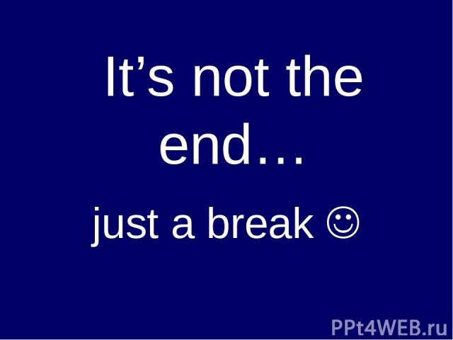 It’s not the end… just a break