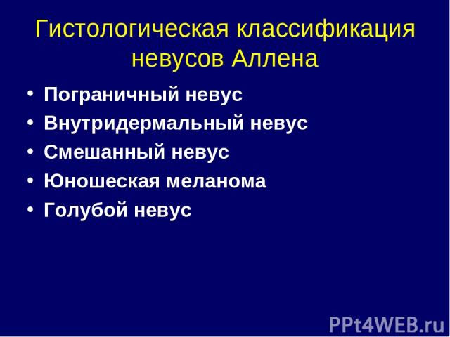 Гистологическая классификация невусов Аллена Пограничный невус Внутридермальный невус Смешанный невус Юношеская меланома Голубой невус