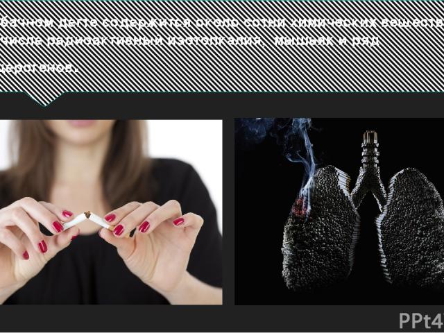 В табачном дегте содержится около сотни химических веществ, в том числе радиоактивный изотопкалия, мышьяк и ряд канцерогенов.