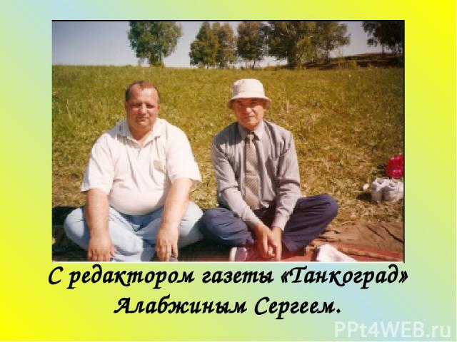 С редактором газеты «Танкоград» Алабжиным Сергеем.