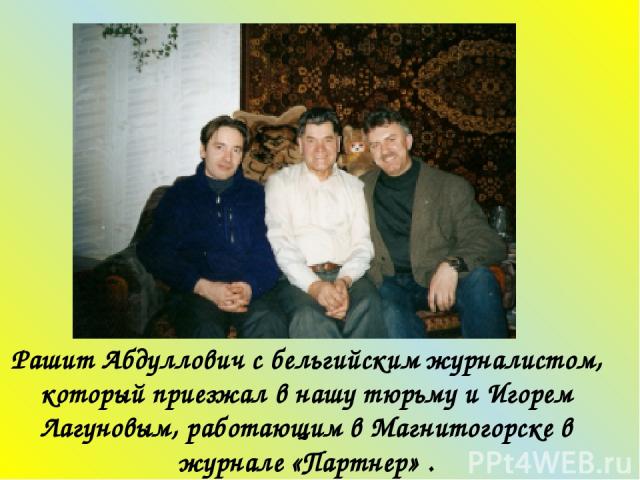 Рашит Абдуллович с бельгийским журналистом, который приезжал в нашу тюрьму и Игорем Лагуновым, работающим в Магнитогорске в журнале «Партнер» .