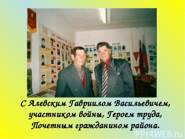 С Алевским Гавриилом Васильевичем, участником войны, Героем труда, Почетным гражданином района.