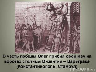 В честь победы Олег прибил свой меч на воротах столицы Византии – Царьграде (Кон