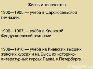 Жизнь и творчество 1900—1905 — учёба в Царскосельской гимназии. 1906—1907 — учёб