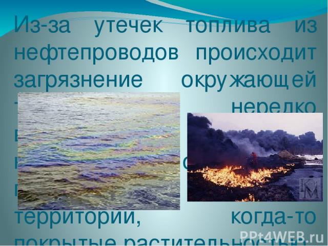Из-за утечек топлива из нефтепроводов происходит загрязнение окружающей территории, нередко встречаются горящие нефтяные озёра и полностью выгоревшие территории, когда-то покрытые растительностью.