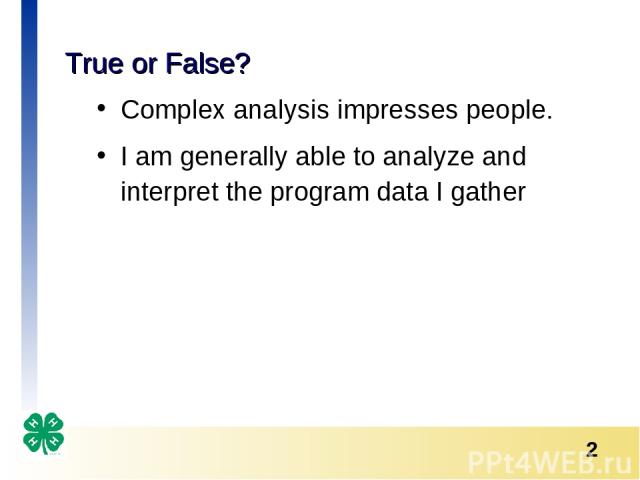 True or False? Complex analysis impresses people. I am generally able to analyze and interpret the program data I gather *