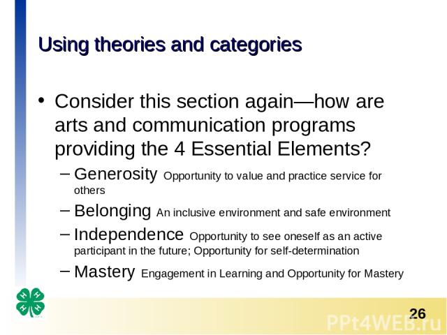 Using theories and categories Consider this section again—how are arts and communication programs providing the 4 Essential Elements? Generosity Opportunity to value and practice service for others Belonging An inclusive environment and safe environ…