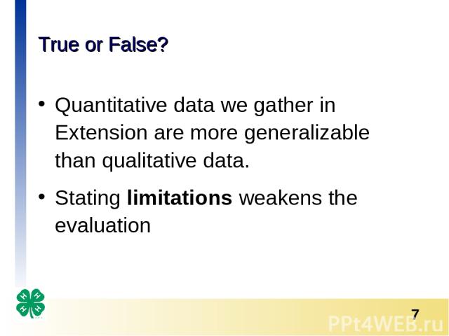 True or False? Quantitative data we gather in Extension are more generalizable than qualitative data. Stating limitations weakens the evaluation *