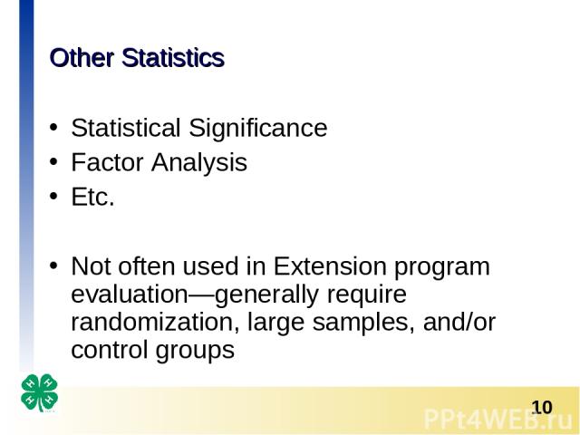 Other Statistics Statistical Significance Factor Analysis Etc. Not often used in Extension program evaluation—generally require randomization, large samples, and/or control groups *