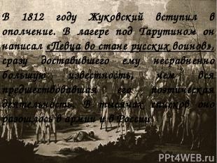 В 1812 году Жуковский вступил в ополчение. В лагере под Тарутином он написал «Пе