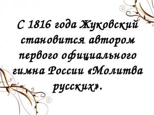 С 1816 года Жуковский становится автором первого официального гимна России «Моли