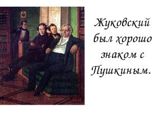 Жуковский был хорошо знаком с Пушкиным.