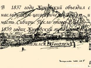 В 1837 году Жуковский объездил с наследником-цесаревичем Россию и часть Сибири.
