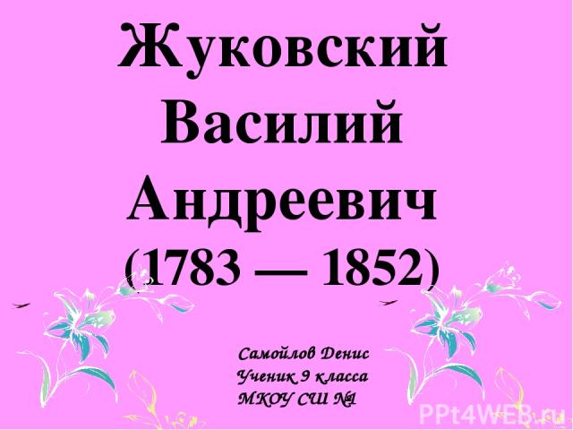 Жуковский Василий Андреевич (1783 — 1852) Самойлов Денис Ученик 9 класса МКОУ СШ №1
