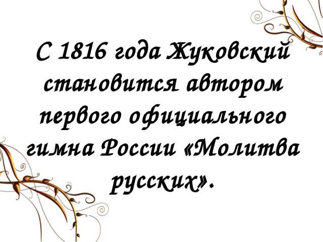 С 1816 года Жуковский становится автором первого официального гимна России «Молитва русских».