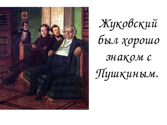 Жуковский был хорошо знаком с Пушкиным.