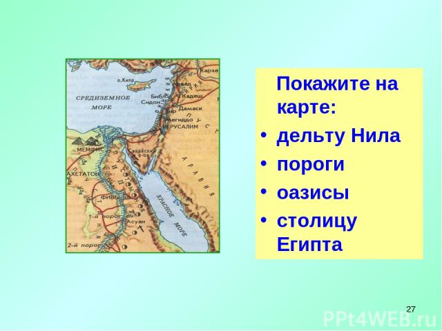 * Определите словами и покажите на карте местоположение Древнего Египта. Покажите на карте: дельту Нила пороги оазисы столицу Египта