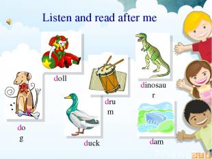 dog doll drum dinosaur dam duck Listen and read after me
