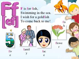 F is for fish, Swimming in the sea. I wish for a goldfish To come back to me! fl