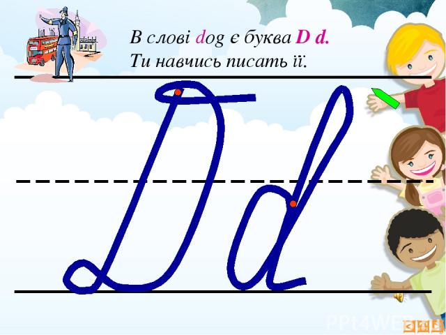 В слові dog є буква D d. Ти навчись писать її.