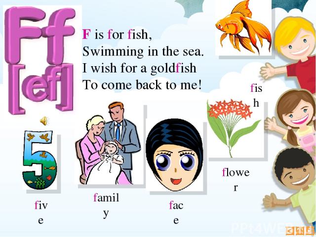 F is for fish, Swimming in the sea. I wish for a goldfish To come back to me! flower family face five fish