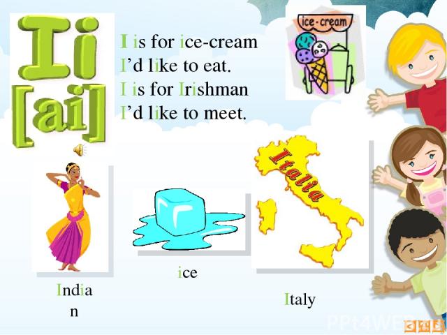 I is for ice-cream I’d like to eat. I is for Irishman I’d like to meet. ice Indian Italy