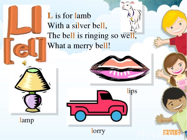 L is for lamb With a silver bell, The bell is ringing so well, What a merry bell! lamp lorry lips