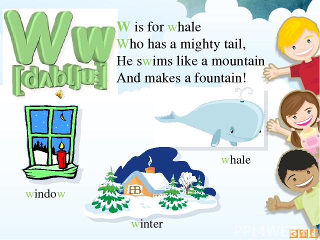 W is for whale Who has a mighty tail, He swims like a mountain And makes a fountain! whale winter window