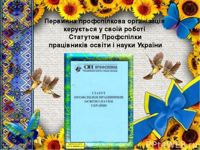 Первинна профспілкова організація керується у своїй роботі Статутом Профспілки працівників освіти і науки України